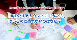 【突破口】LINE公式アカウントに「友だち」はいるのに売れないのはなぜ？月10万稼ぐ人が密かに導入する“成約の自動装置”