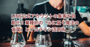 【保存版】LINE公式アカウントの集客を自動化！業種別の「心に届く魔法の言葉」とプロライン活用術