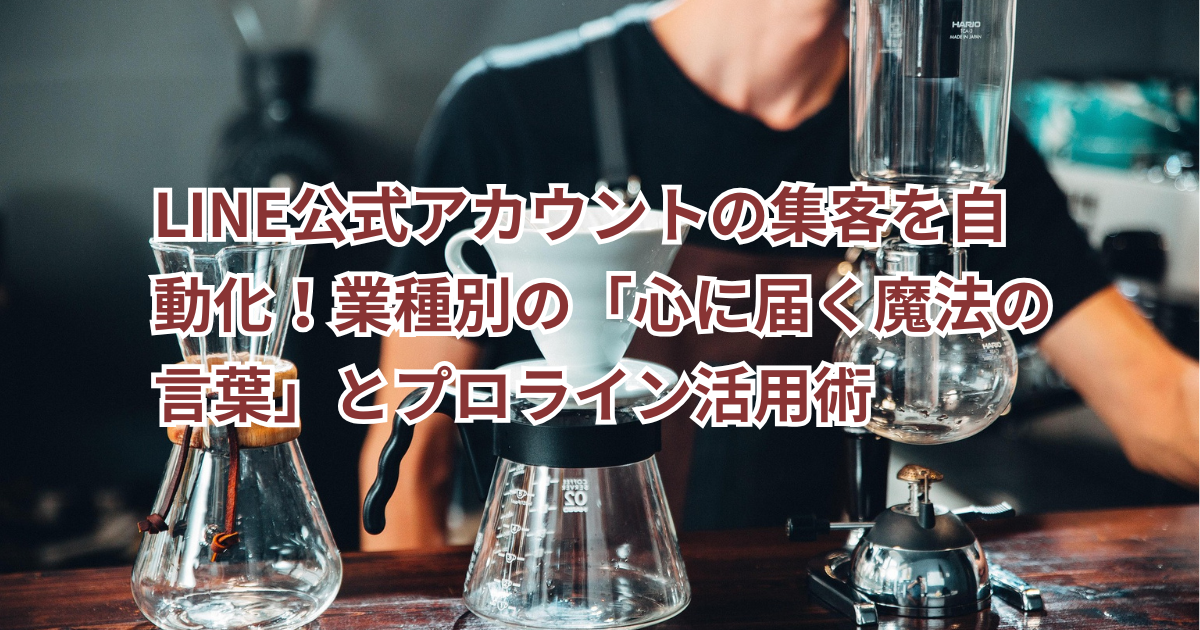 【保存版】LINE公式アカウントの集客を自動化！業種別の「心に届く魔法の言葉」とプロライン活用術