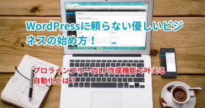 WordPressに頼らない優しいビジネスの始め方！プロラインフリーのLP作成機能で叶える自動化とは？