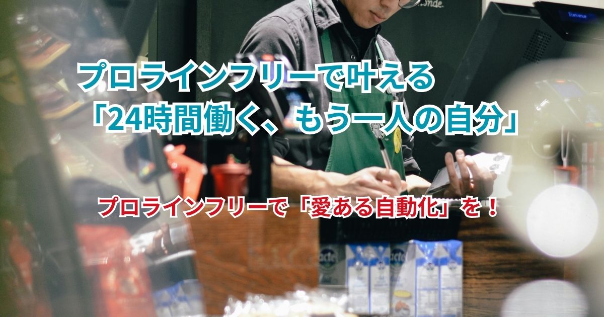 プロラインフリーで叶える「24時間働く、もう一人の自分」プロラインフリーで「愛ある自動化」を！