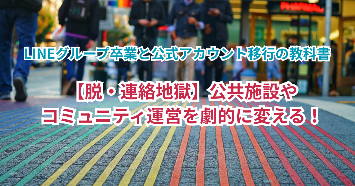 【脱・連絡地獄】公共施設やコミュニティ運営を劇的に変える！LINEグループ卒業と公式アカウント移行の教科書