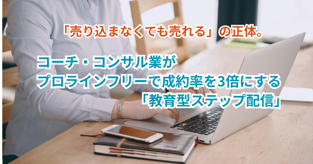 「売り込まなくても売れる」の正体。コーチ・コンサル業がプロラインフリーで成約率を3倍にする「教育型ステップ配信」