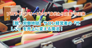 【脱・労働地獄】サロン経営者の「忙しい」を売上に変える魔法！プロラインフリーという“身代わり店長”の正体