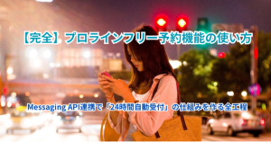 【完全】プロラインフリー予約機能の使い方｜ Messaging API連携で「24時間自動受付」の仕組みを作る全工程