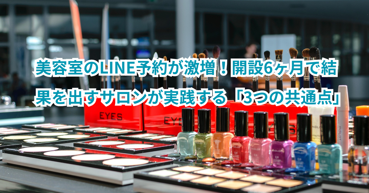 美容室のLINE予約が激増！開設6ヶ月で結果を出すサロンが実践する「3つの共通点」